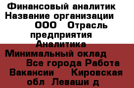 Финансовый аналитик › Название организации ­ Btt, ООО › Отрасль предприятия ­ Аналитика › Минимальный оклад ­ 17 500 - Все города Работа » Вакансии   . Кировская обл.,Леваши д.